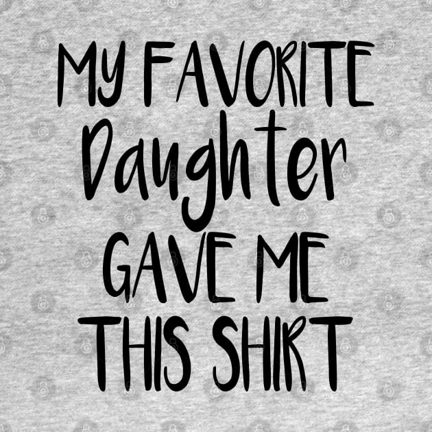 My Favorite Daughter Gave Me This Shirt by cuffiz